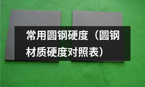 常用圓鋼硬度(圓鋼材質硬度對照表)