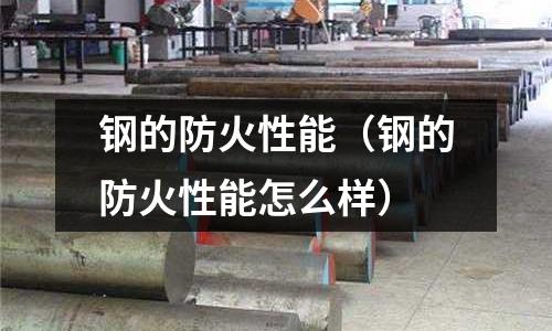 鋼的防火性能(鋼的防火性能怎么樣)