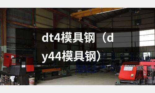 dt4模具鋼（dy44模具鋼）