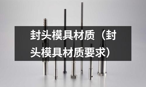 封頭模具材質(zhì)(封頭模具材質(zhì)要求)