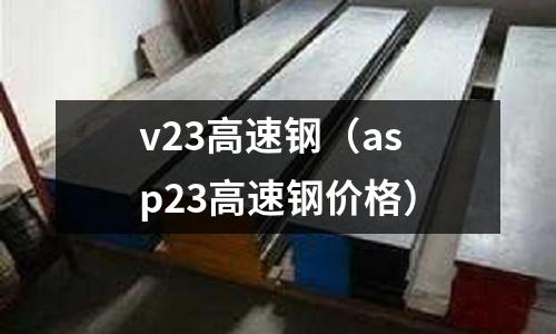v23高速鋼(asp23高速鋼價格)