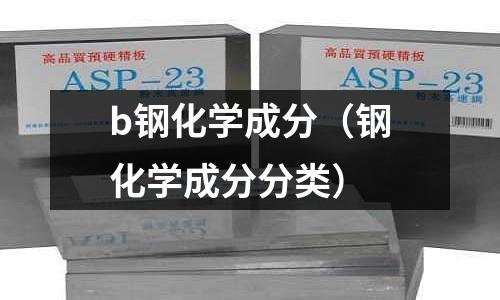 b鋼化學成分(鋼化學成分分類)