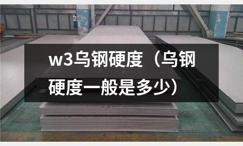 w3烏鋼硬度（烏鋼硬度一般是多少）