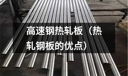 高速鋼熱軋板（熱軋鋼板的優點）