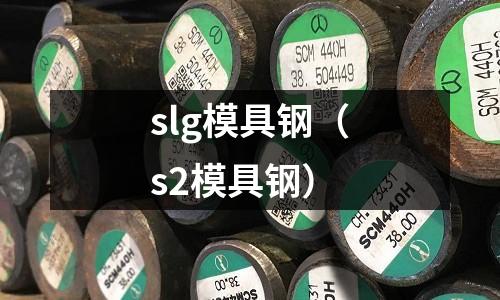 slg模具鋼(s2模具鋼)