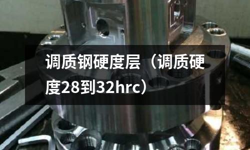 調質鋼硬度層(調質硬度28到32hrc)