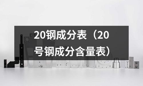 20鋼成分表（20號鋼成分含量表）