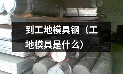 到工地模具鋼(工地模具是什么)