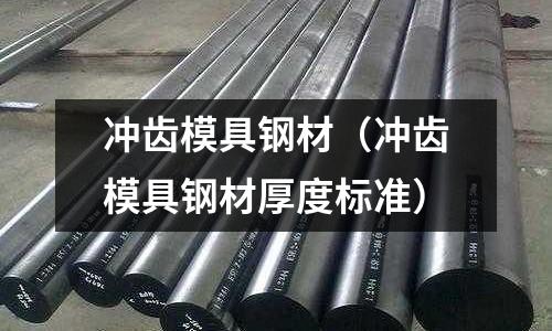 沖齒模具鋼材（沖齒模具鋼材厚度標準）