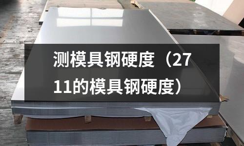 測模具鋼硬度（2711的模具鋼硬度）
