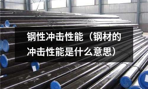 鋼性沖擊性能（鋼材的沖擊性能是什么意思）