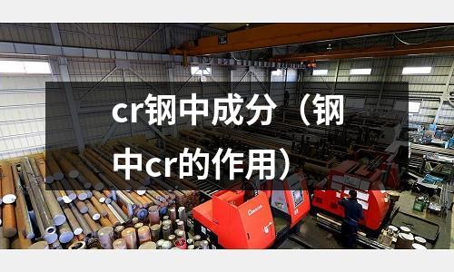 cr鋼中成分（鋼中cr的作用）
