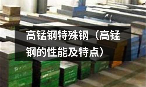 高錳鋼特殊鋼（高錳鋼的性能及特點）