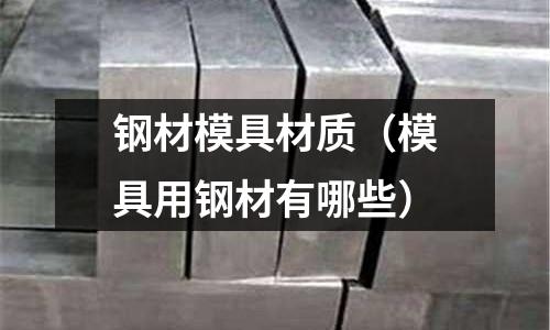鋼材模具材質（模具用鋼材有哪些）