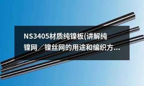 NS3405材質(zhì)純鎳板(講解純鎳網(wǎng)／鎳絲網(wǎng)的用途和編織方式)