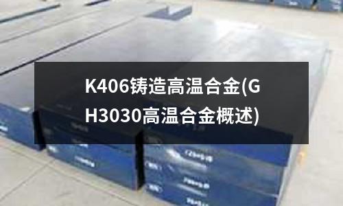 K406鑄造高溫合金(GH3030高溫合金概述)