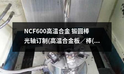 NCF600高溫合金 鍛圓棒 光軸訂制(高溫合金板／棒(GH5188))