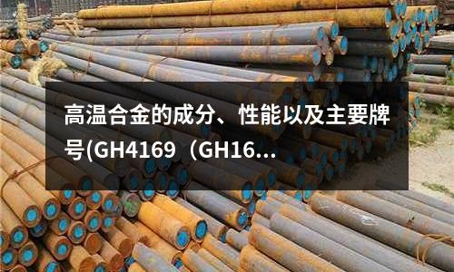 高溫合金的成分、性能以及主要牌號(GH4169(GH169)鎳基高溫合金)