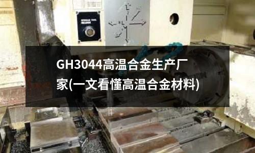 GH3044高溫合金生產廠家(一文看懂高溫合金材料)