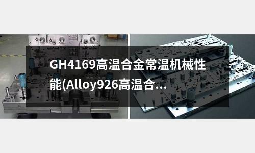 GH4169高溫合金常溫機械性能(Alloy926高溫合金)
