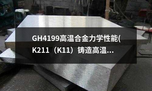 GH4199高溫合金力學性能(K211（K11）鑄造高溫合金)
