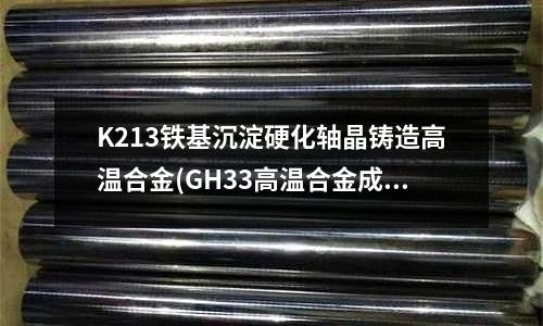 K213鐵基沉淀硬化軸晶鑄造高溫合金(GH33高溫合金成分 用途 彈性模量)
