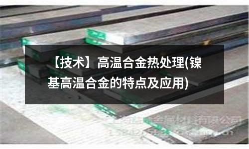【技術】高溫合金熱處理(鎳基高溫合金的特點及應用)