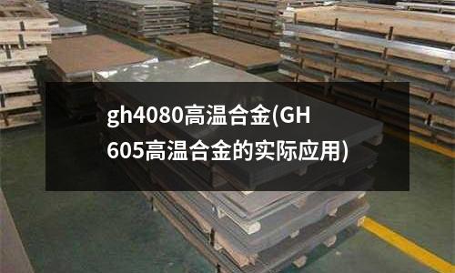 gh4080高溫合金(GH605高溫合金的實(shí)際應(yīng)用)