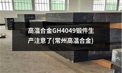 高溫合金GH4049鍛件生產注意了(常州高溫合金)