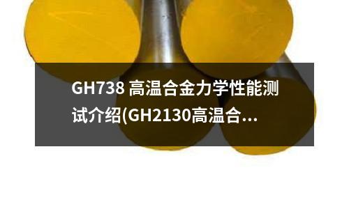 GH738 高溫合金力學性能測試介紹(GH2130高溫合金化學成分)