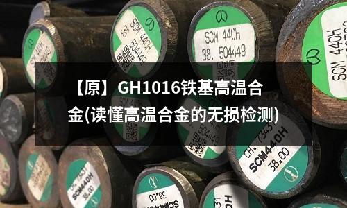 【原】GH1016鐵基高溫合金(讀懂高溫合金的無損檢測)