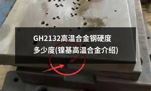 GH2132高溫合金鋼硬度多少度(鎳基高溫合金介紹)