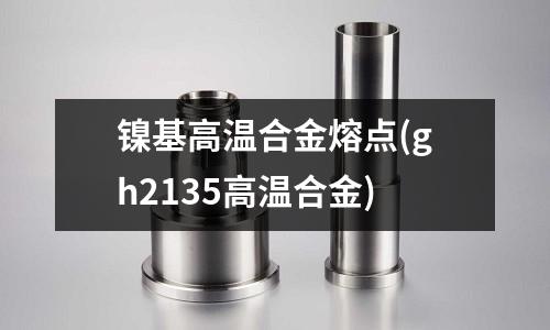 鎳基高溫合金熔點(gh2135高溫合金)