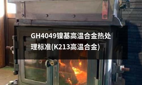GH4049鎳基高溫合金熱處理標(biāo)準(zhǔn)(K213高溫合金)