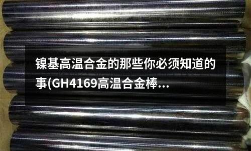 鎳基高溫合金的那些你必須知道的事(GH4169高溫合金棒固溶硬度是多少)
