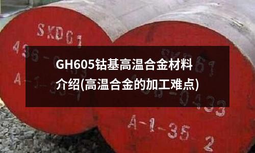 GH605鈷基高溫合金材料介紹(高溫合金的加工難點)