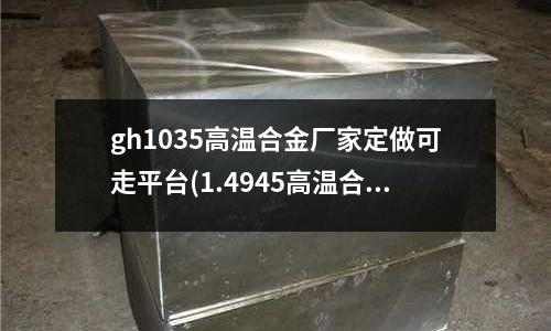 gh1035高溫合金廠家定做可走平臺(1.4945高溫合金合金鋼鎳鉻鐵合金)