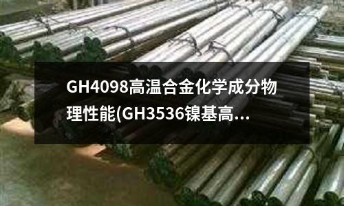 GH4098高溫合金化學(xué)成分物理性能(GH3536鎳基高溫合金是什么材料？)