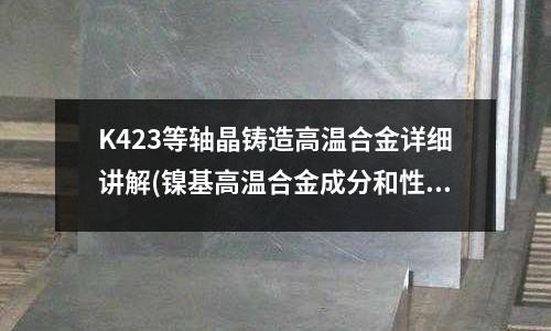 K423等軸晶鑄造高溫合金詳細講解(鎳基高溫合金成分和性能)