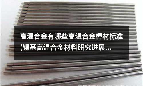 高溫合金有哪些高溫合金棒材標(biāo)準(zhǔn)(鎳基高溫合金材料研究進展匯總.doc)