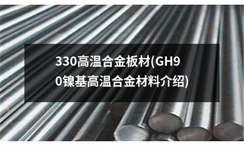 330高溫合金板材(GH90鎳基高溫合金材料介紹)