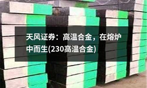 天風(fēng)證券：高溫合金，在熔爐中而生(230高溫合金)