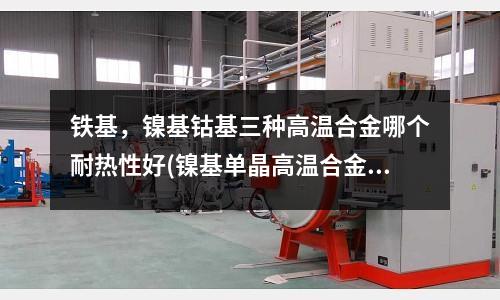 鐵基，鎳基鈷基三種高溫合金哪個耐熱性好(鎳基單晶高溫合金DD403顯微偏析)