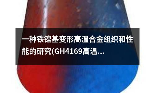 一種鐵鎳基變形高溫合金組織和性能的研究(GH4169高溫合金車削加工技術(shù))