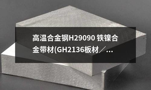 高溫合金鋼H29090 鐵鎳合金帶材(GH2136板材/帶材高溫合金光圓棒)