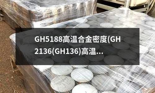 GH5188高溫合金密度(GH2136(GH136)高溫合金)