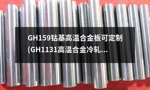 GH159鈷基高溫合金板可定制(GH1131高溫合金冷軋板規范)