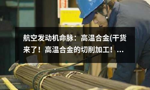 航空發(fā)動(dòng)機(jī)命脈：高溫合金(干貨來(lái)了！高溫合金的切削加工！)