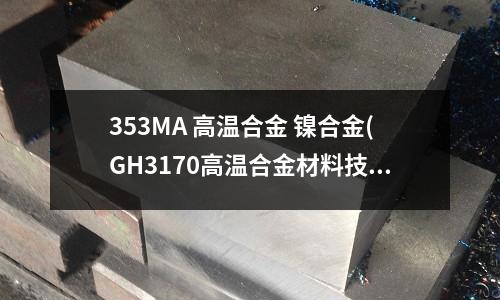 353MA 高溫合金 鎳合金(GH3170高溫合金材料技術(shù)參數(shù))