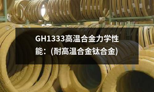 GH1333高溫合金力學性能:(耐高溫合金鈦合金)